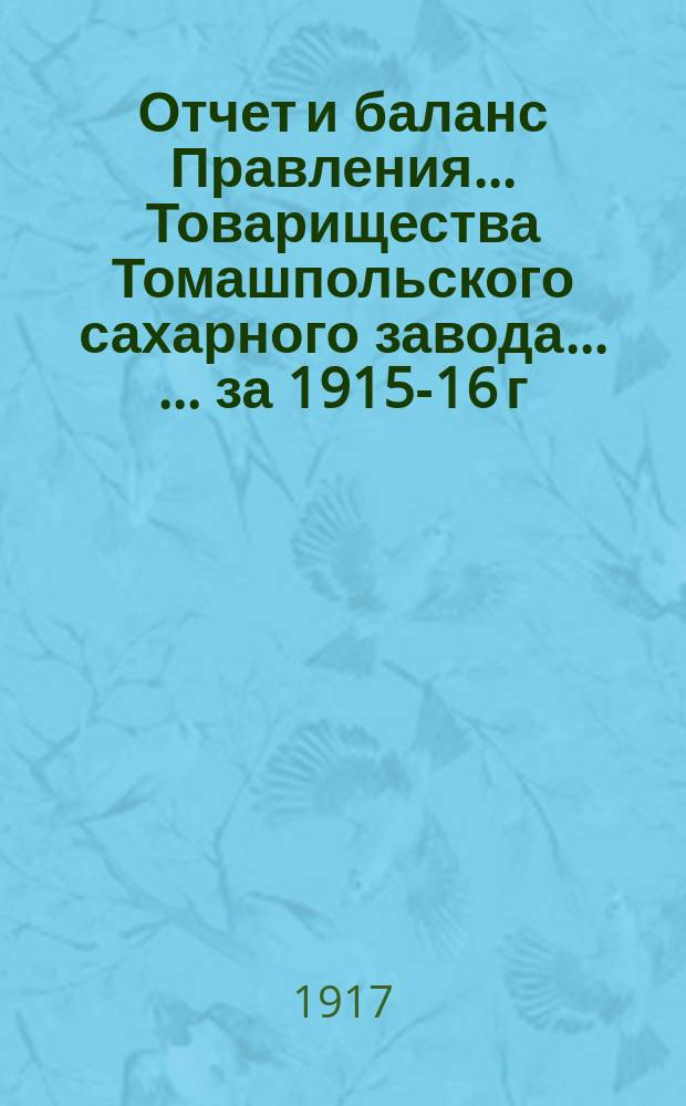 Отчет и баланс Правления ... Товарищества Томашпольского сахарного завода ... ... за 1915-16 г.