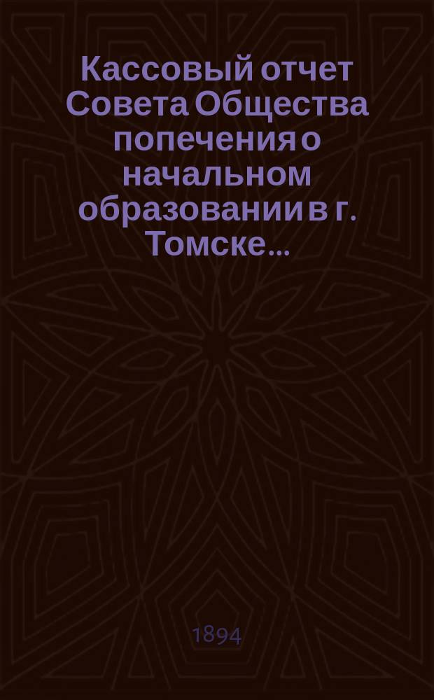 Кассовый отчет Совета Общества попечения о начальном образовании в г. Томске ...