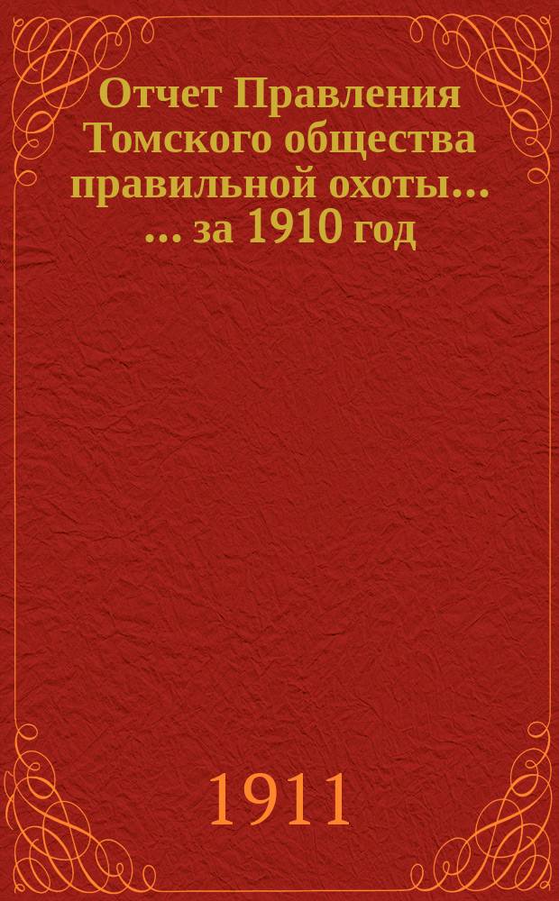 Отчет Правления Томского общества правильной охоты ... ... за 1910 год
