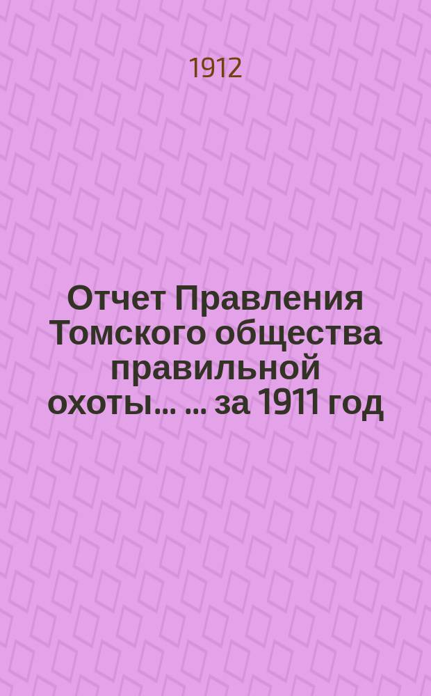 Отчет Правления Томского общества правильной охоты ... ... за 1911 год