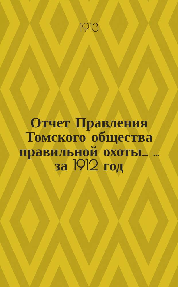 Отчет Правления Томского общества правильной охоты ... ... за 1912 год