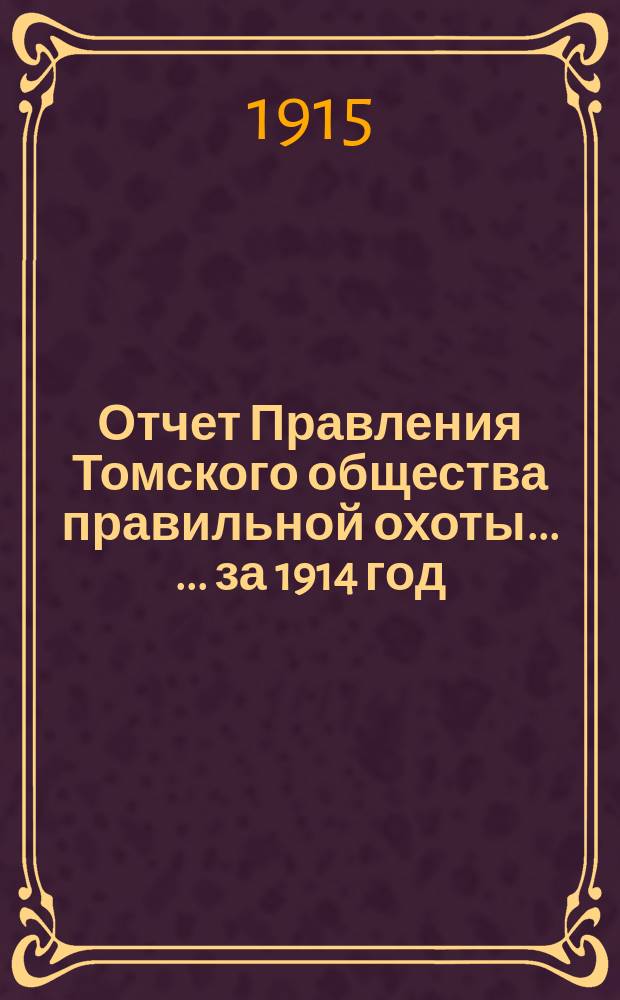 Отчет Правления Томского общества правильной охоты ... ... за 1914 год