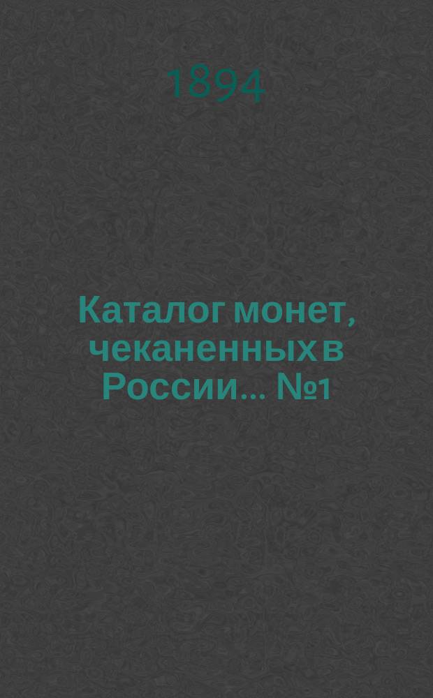 Каталог монет, чеканенных в России ... [№ 1] : ... с 1699 года по 1810 год включительно