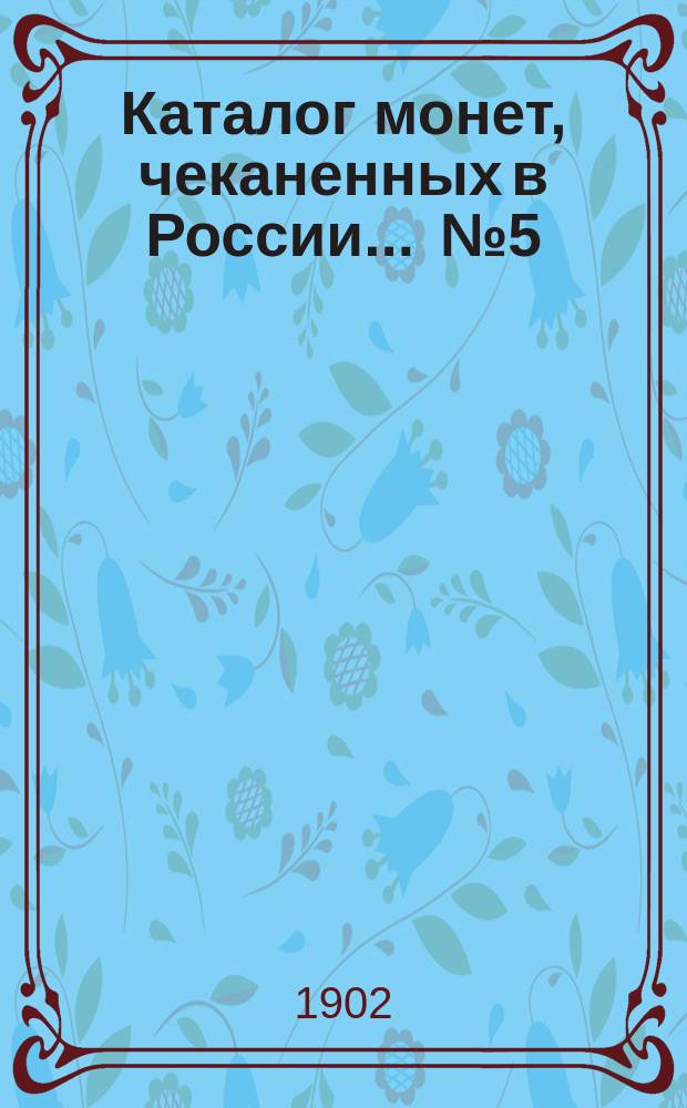 Каталог монет, чеканенных в России ... № 5 : ... с 1699 года по 1902 год включительно