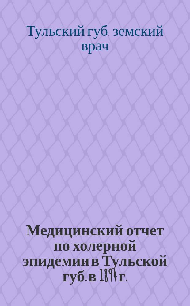 Медицинский отчет по холерной эпидемии в Тульской губ. в 1894 г.