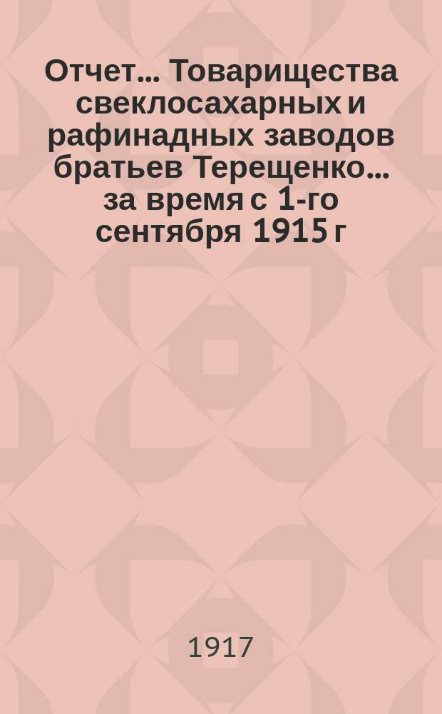 Отчет... Товарищества свеклосахарных и рафинадных заводов братьев Терещенко. ... за время с 1-го сентября 1915 г. по 1-е сентября 1916 года