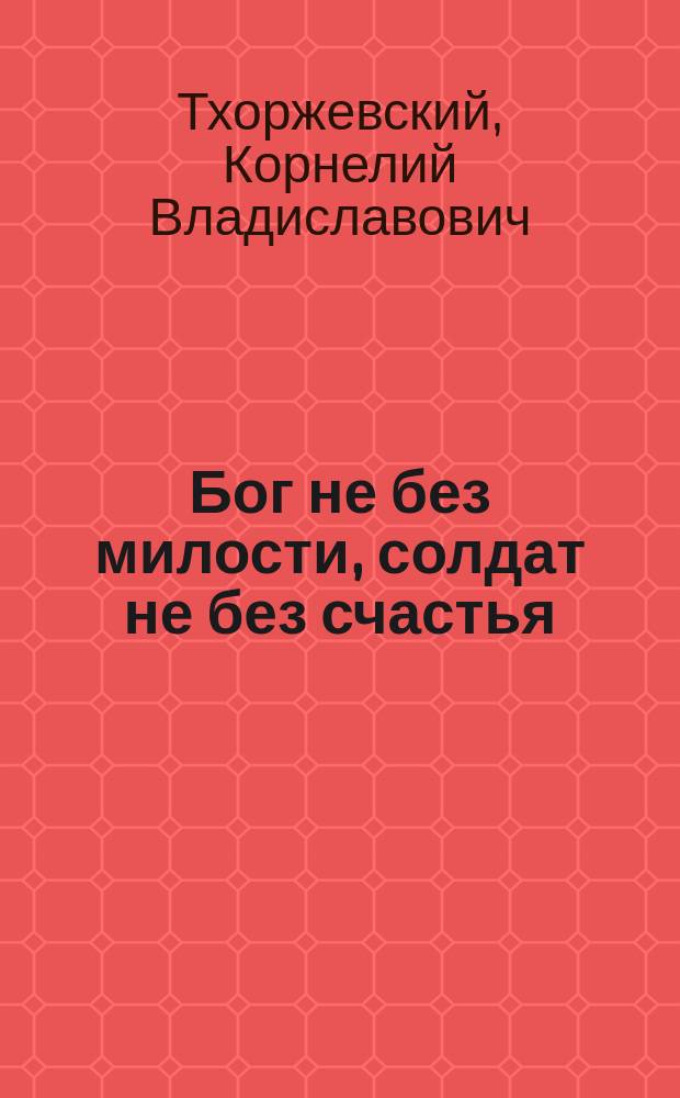 Бог не без милости, [солдат не без счастья] : Рассказ