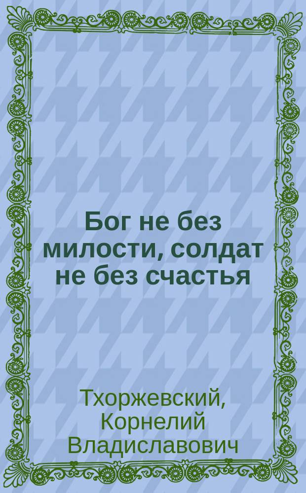 Бог не без милости, [солдат не без счастья] : Рассказ