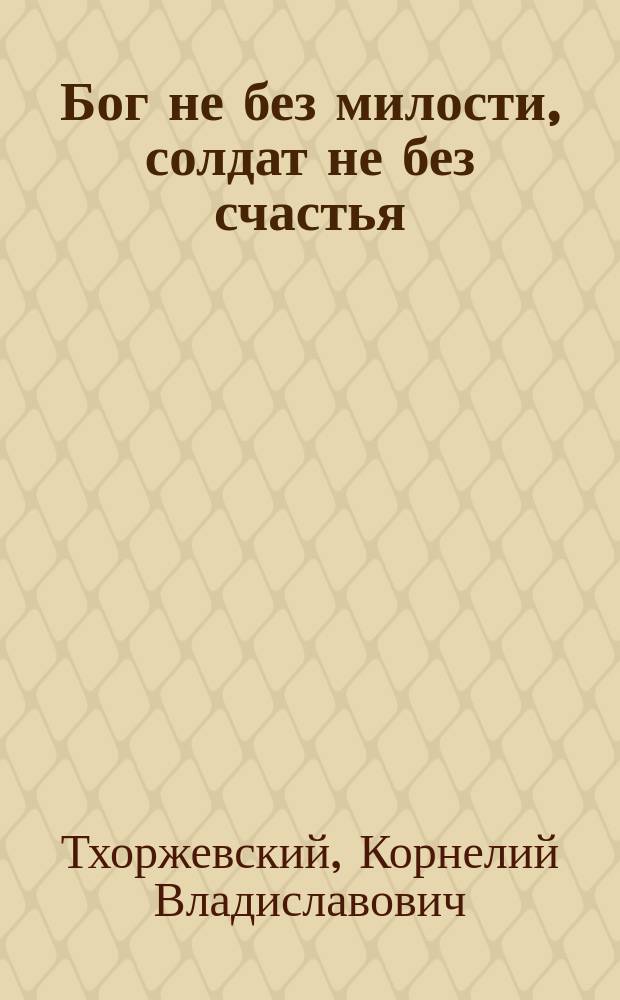 Бог не без милости, [солдат не без счастья] : Рассказ