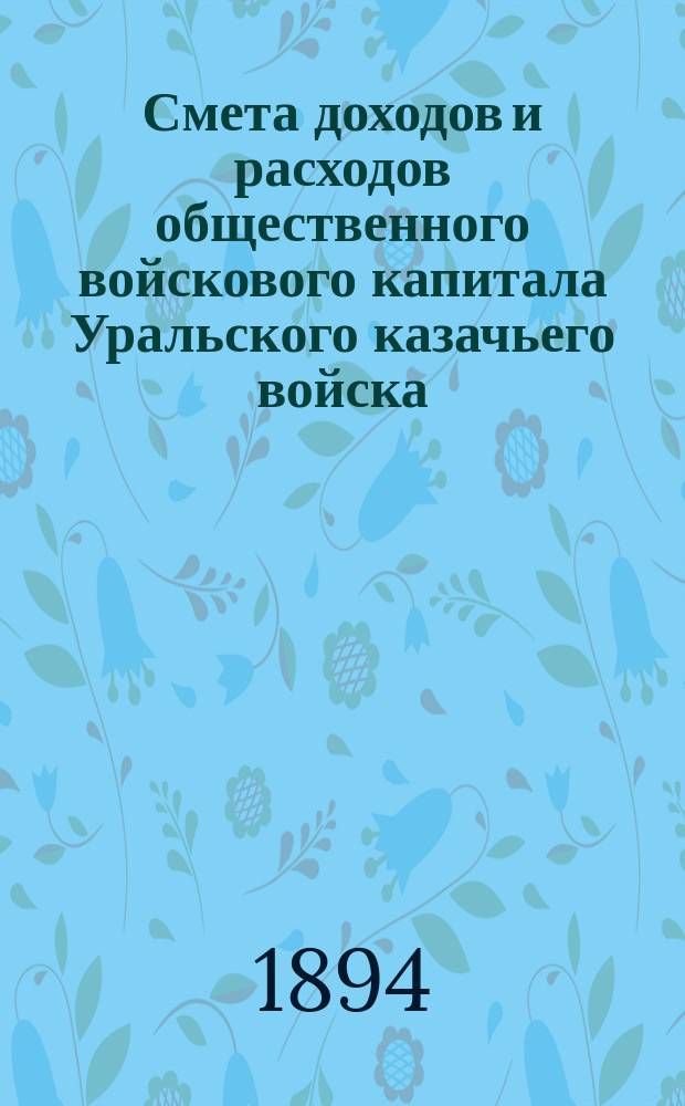 Смета доходов и расходов общественного войскового капитала Уральского казачьего войска...