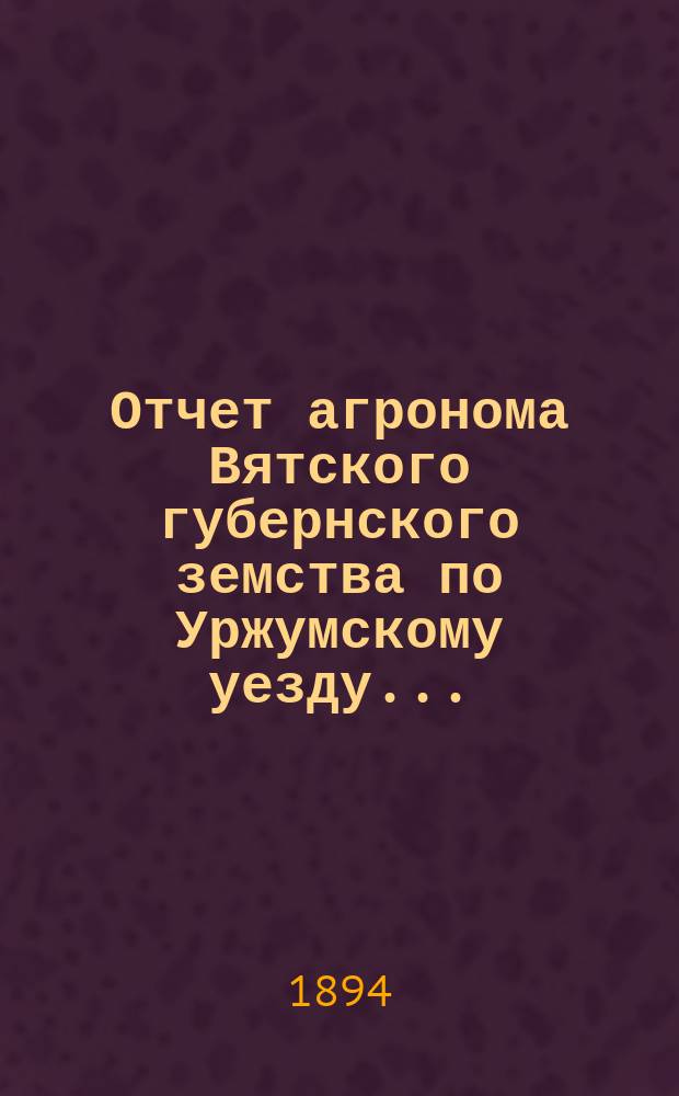 Отчет агронома Вятского губернского земства по Уржумскому уезду...