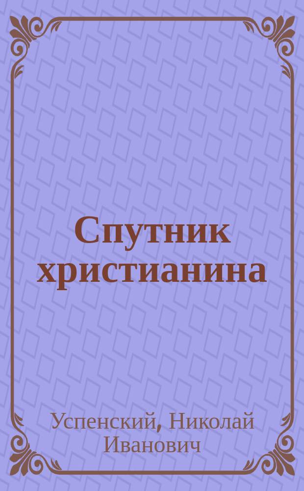 Спутник христианина : Сб. духов.-нравств. ст. для народа