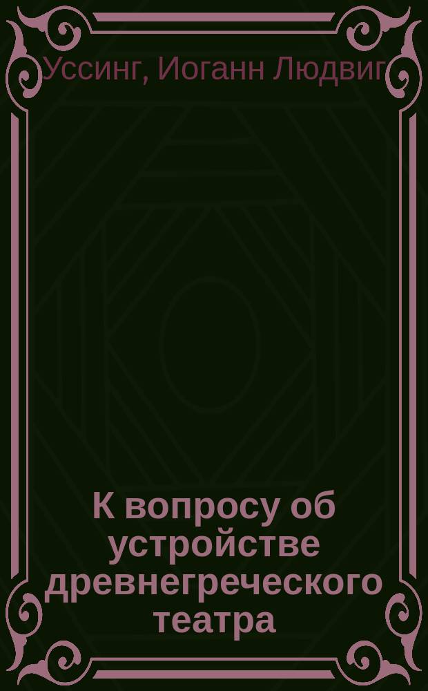 К вопросу об устройстве древнегреческого театра : (Сообщение при открытии IV Скандинавск. филол. конгресса в Копенгагене 18-го июля 1892 г.)
