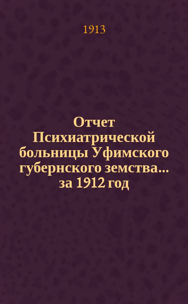 Отчет Психиатрической больницы Уфимского губернского земства... за 1912 год