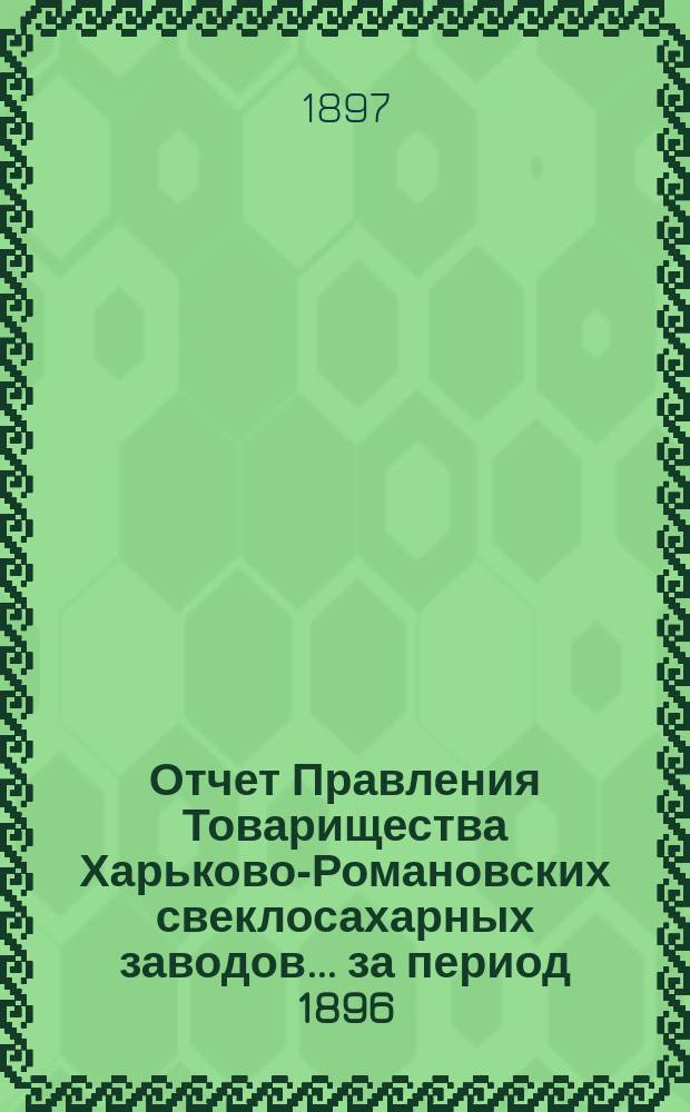 Отчет Правления Товарищества Харьково-Романовских свеклосахарных заводов... ... за период 1896/7 г.