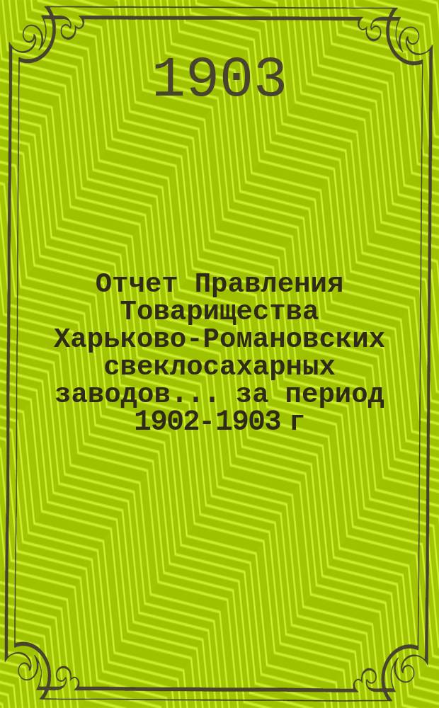Отчет Правления Товарищества Харьково-Романовских свеклосахарных заводов... ... за период 1902-1903 г.