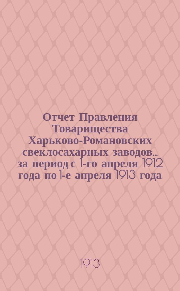 Отчет Правления Товарищества Харьково-Романовских свеклосахарных заводов... ... за период с 1-го апреля 1912 года по 1-е апреля 1913 года