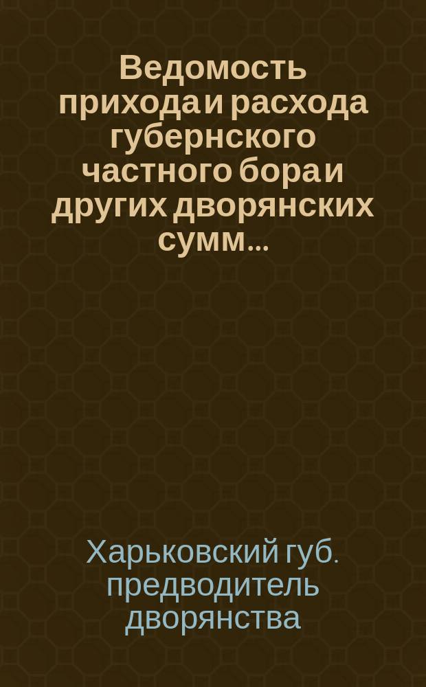 Ведомость прихода и расхода губернского частного бора и других дворянских сумм...