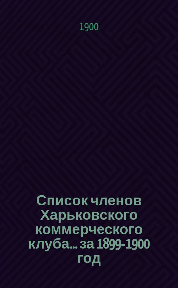 Список членов Харьковского коммерческого клуба... ... за 1899-1900 год