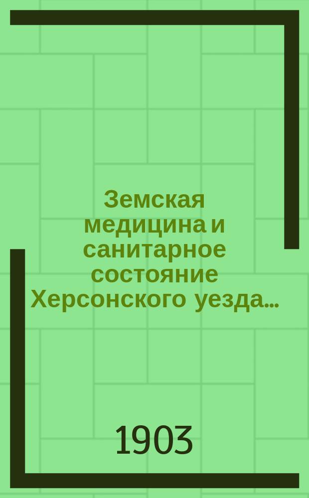 Земская медицина и санитарное состояние Херсонского уезда.. : (Годовой обзор). в 1902 году
