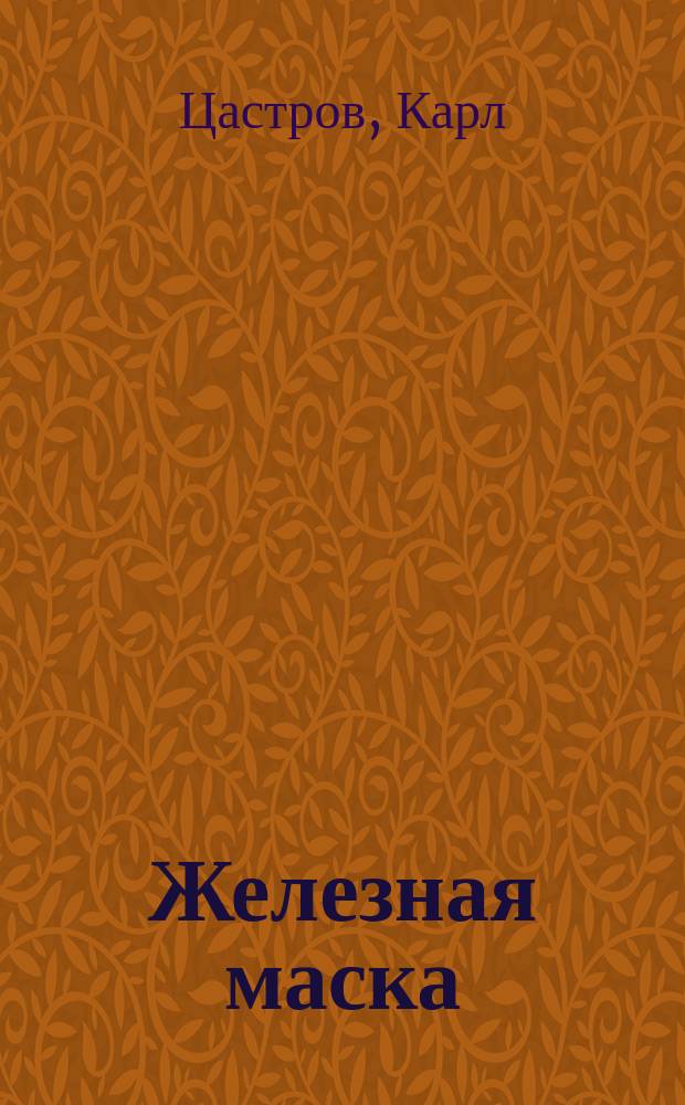 Железная маска : Ист. рассказ Карла Цастрова