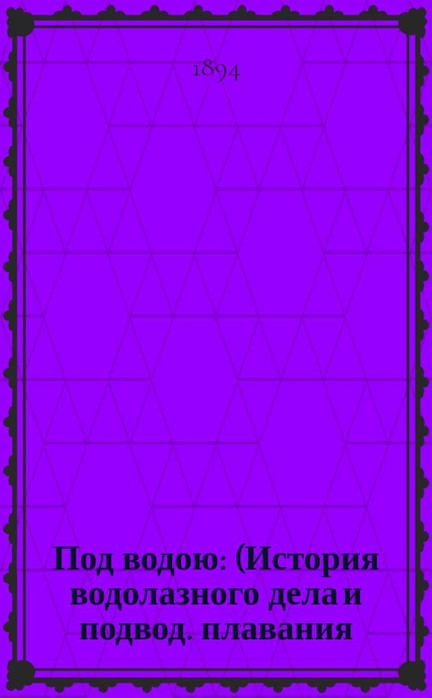 Под водою : (История водолазного дела и подвод. плавания)