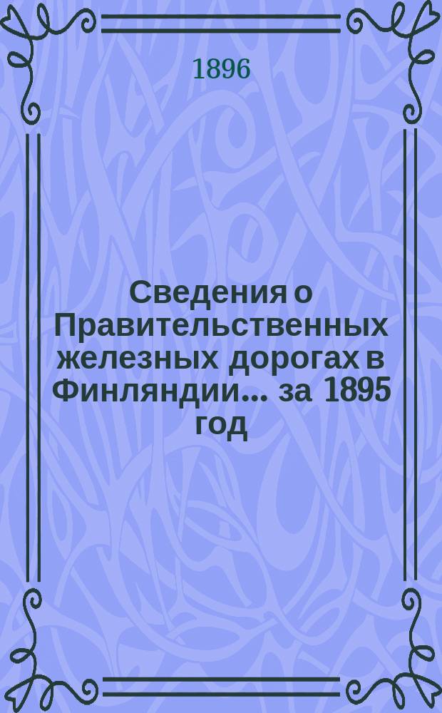 Сведения о Правительственных железных дорогах в Финляндии... ... за 1895 год