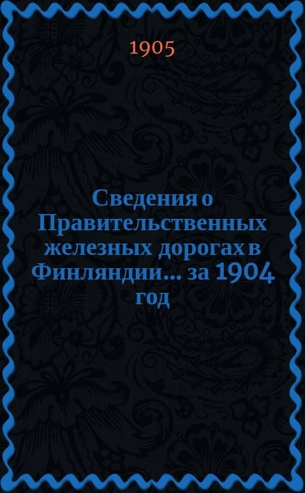 Сведения о Правительственных железных дорогах в Финляндии... ... за 1904 год