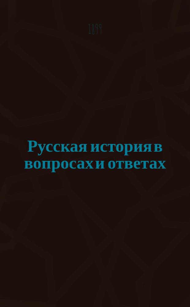 Русская история в вопросах и ответах : Повтор. курс для тех классов низших и сред. учеб. заведений, в прогр. которых входит преподавание рус. истории