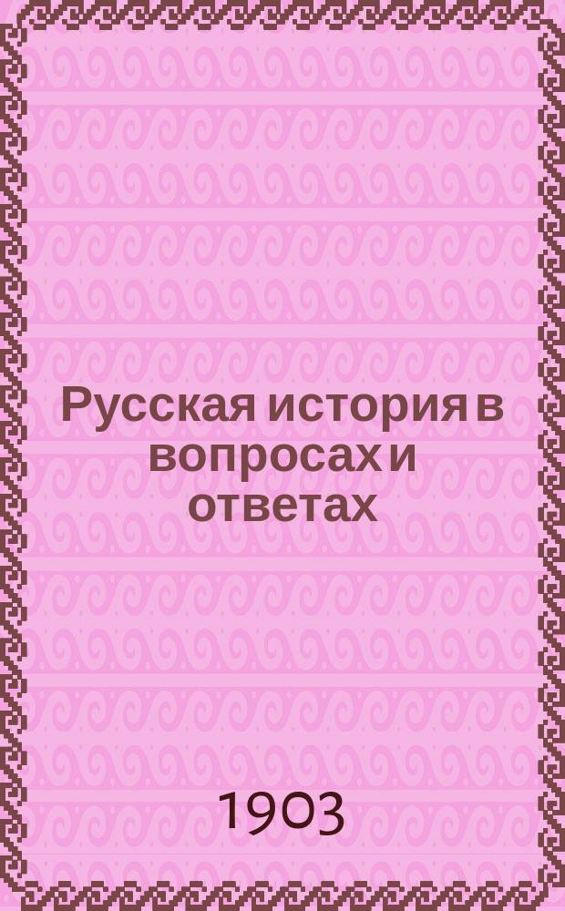 Русская история в вопросах и ответах : Повтор. курс для тех классов низших и сред. учеб. заведений, в прогр. которых входит преподавание рус. истории