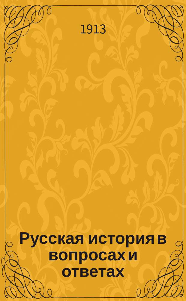 Русская история в вопросах и ответах : Повтор. курс для тех классов низших и сред. учеб. заведений, в прогр. которых входит преподавание отеч. истории, а в особенности для лиц, экзаменующихся на разные звания