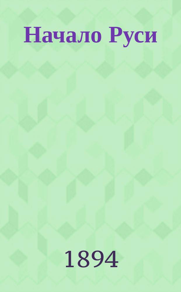 Начало Руси : Откуда Русь пошла, как христианство в ней началось и как первые князья княжили