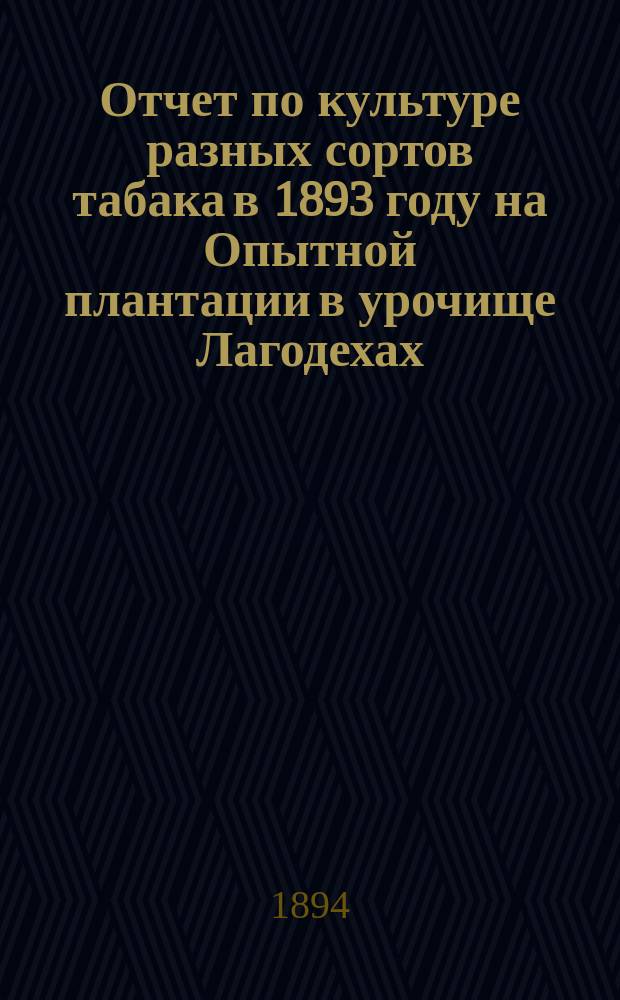 ...Отчет по культуре разных сортов табака в 1893 году на Опытной плантации в урочище Лагодехах
