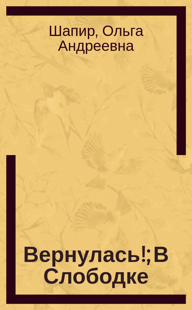Вернулась!; В Слободке; Дети отказали: Рассказы / Ольга Шапир
