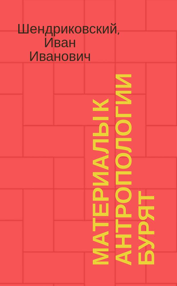 Материалы к антропологии бурят (селенгинцев) : Дис. на степ. д-ра мед. лекаря Ивана Ивановича Шендриковского