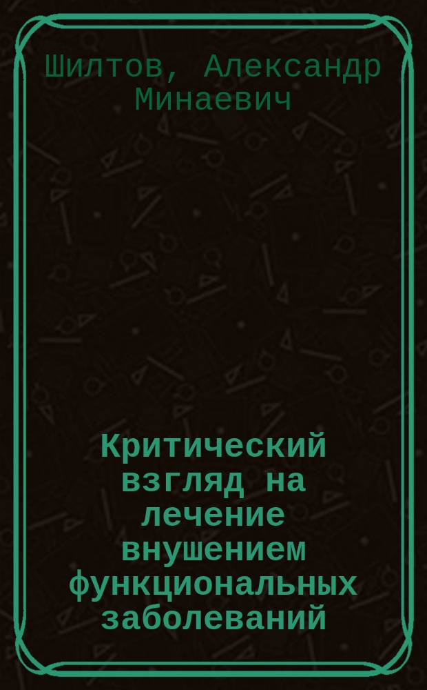 Критический взгляд на лечение внушением функциональных заболеваний : (Докл. 9 Съезду естествоиспытателей и врачей, прочит. 9 янв. 1894 г.)