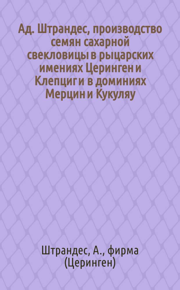 Ад. Штрандес, производство семян сахарной свекловицы в рыцарских имениях Церинген и Клепциг и в доминиях Мерцин и Кукуляу