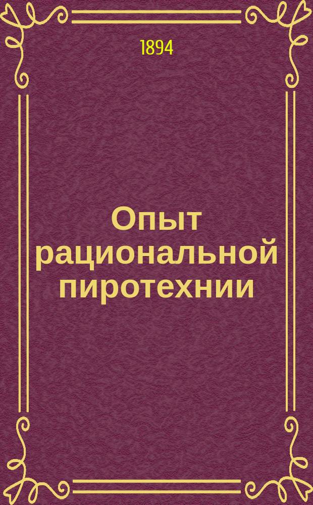 Опыт рациональной пиротехнии : Руководство для изуч. теории и практики фейервероч. искусства В 2-х ч., с большим атласом черт. и ист. очерком пиротехнии. Ч. 2