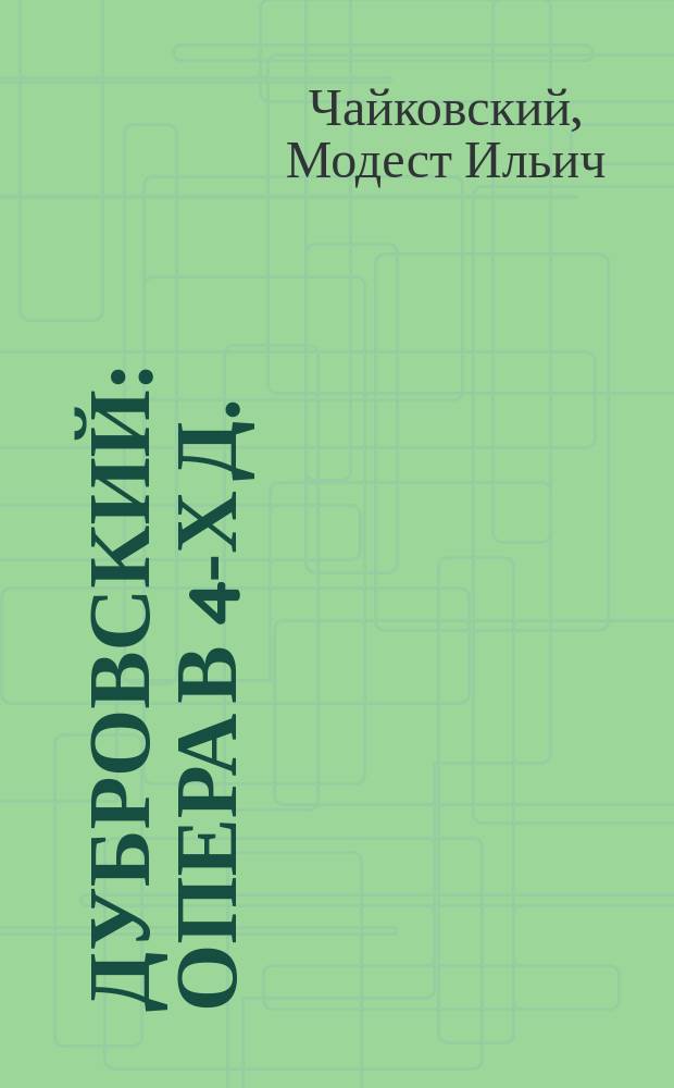 Дубровский : Опера в 4-х д. : (Сюжет заимствован из повести Пушкина) : Либретто Модеста Чайковского