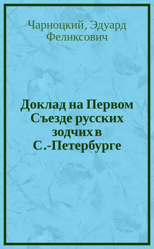 Доклад на Первом Съезде русских зодчих в С.-Петербурге : О необходимости устройства долговечных и несгораемых построек для крестьян в России