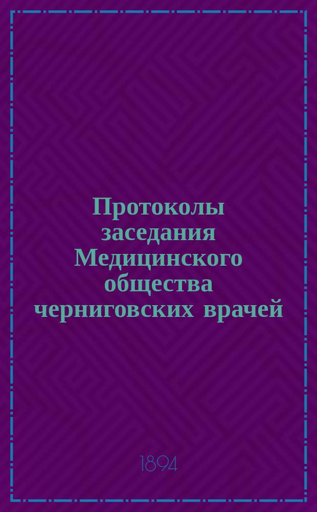 Протоколы заседания Медицинского общества черниговских врачей : Заседания 1892 г