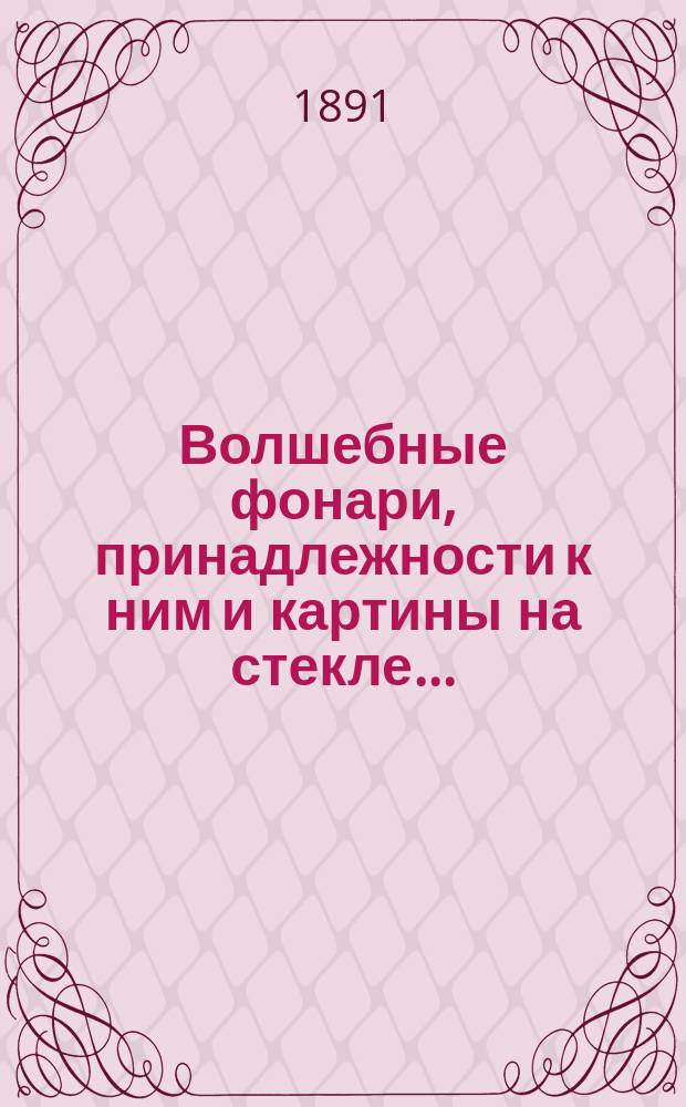 Волшебные фонари, принадлежности к ним и картины на стекле...