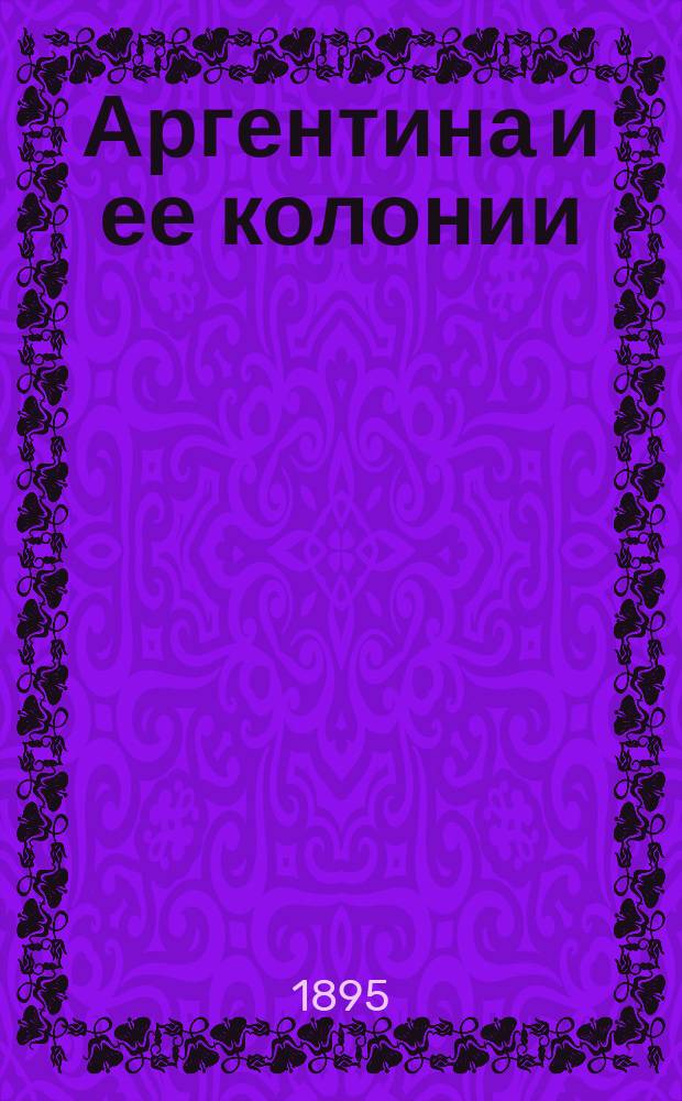 ... Аргентина и ее колонии : Ст. 1-. Ст. 3 : Жизнь в пампасах Южной Америки