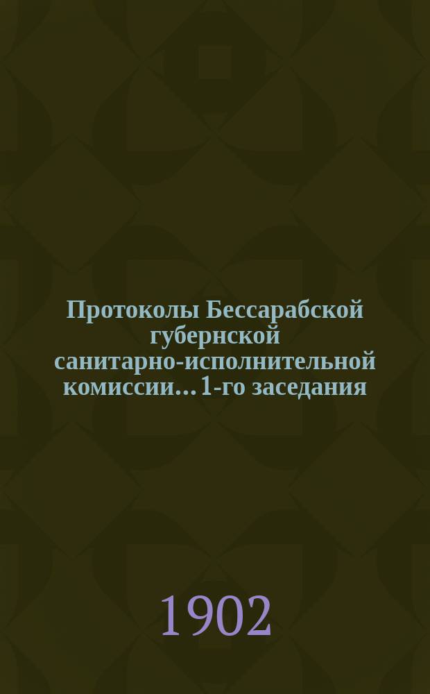 Протоколы Бессарабской губернской санитарно-исполнительной комиссии... 1-го заседания... 8 ноября 1901 [года] - [7-го заседания 19 декабря 1901 года]
