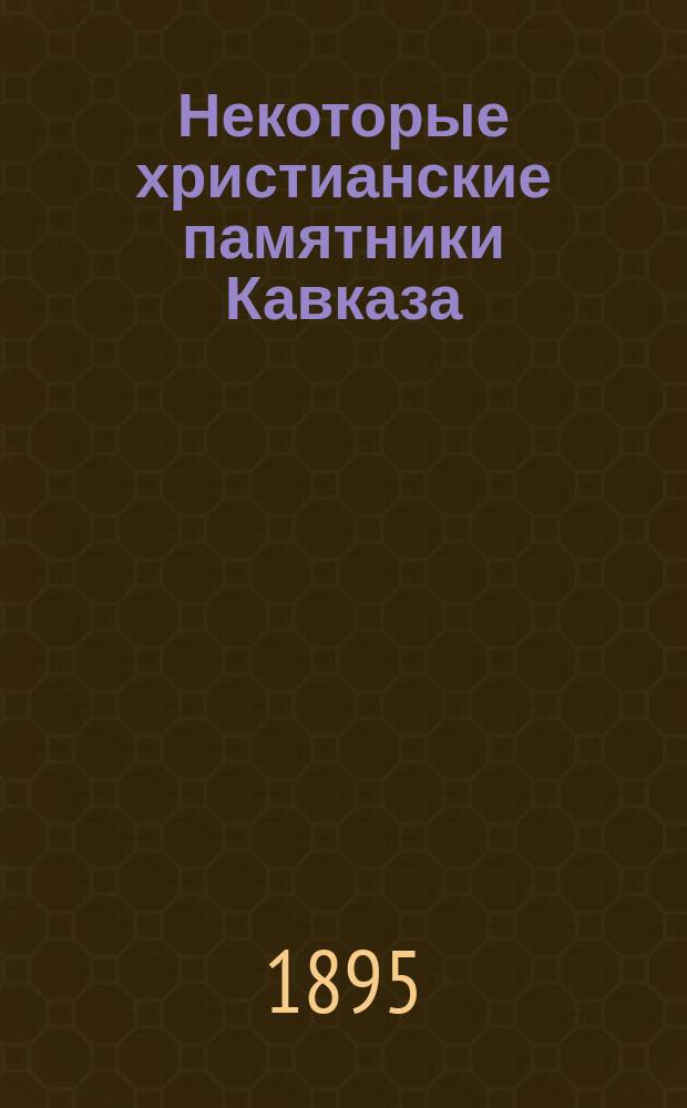 Некоторые христианские памятники Кавказа : (С табл.)