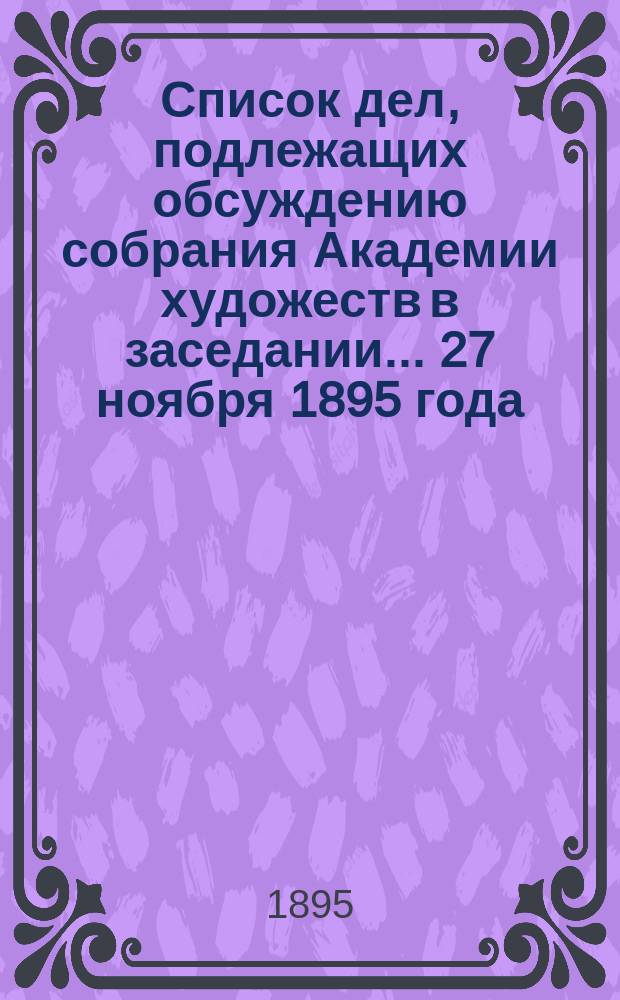 Список дел, подлежащих обсуждению собрания Академии художеств в заседании... ... 27 ноября 1895 года