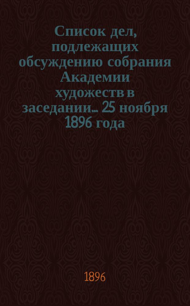 Список дел, подлежащих обсуждению собрания Академии художеств в заседании... ... 25 ноября 1896 года