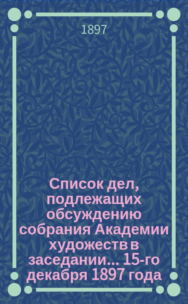 Список дел, подлежащих обсуждению собрания Академии художеств в заседании... ... 15-го декабря 1897 года