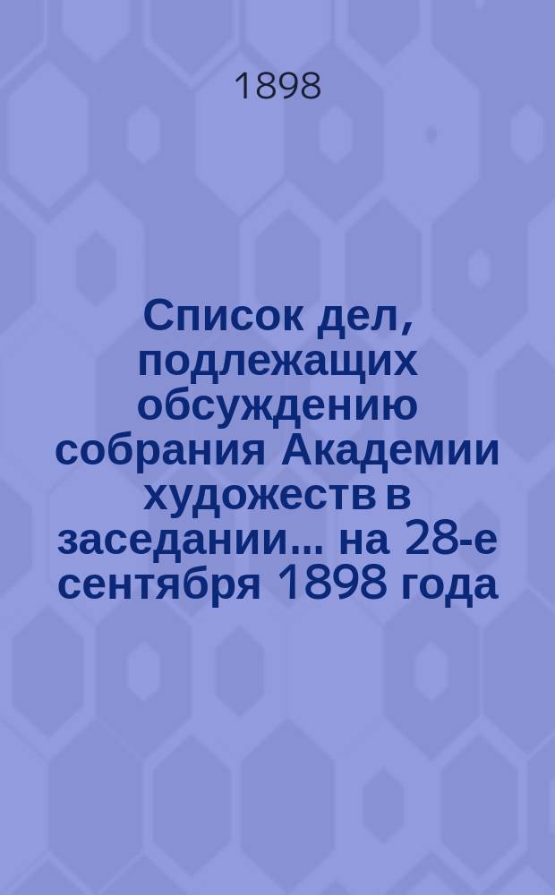 Список дел, подлежащих обсуждению собрания Академии художеств в заседании... ... на 28-е сентября 1898 года