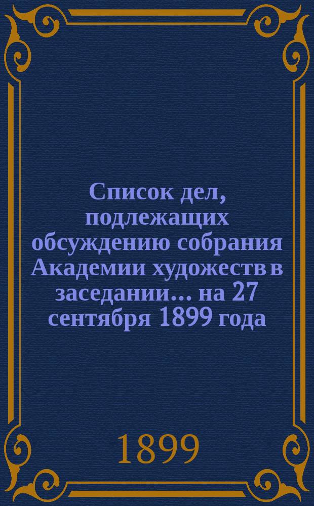 Список дел, подлежащих обсуждению собрания Академии художеств в заседании... ... на 27 сентября 1899 года